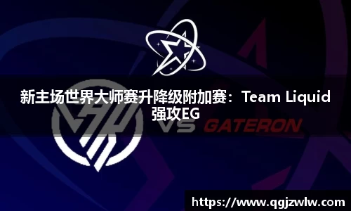 新主场世界大师赛升降级附加赛：Team Liquid强攻EG
