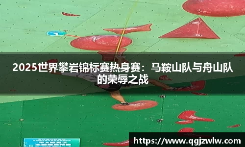 2025世界攀岩锦标赛热身赛：马鞍山队与舟山队的荣辱之战
