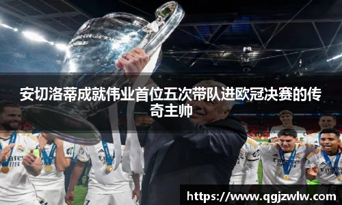 安切洛蒂成就伟业首位五次带队进欧冠决赛的传奇主帅