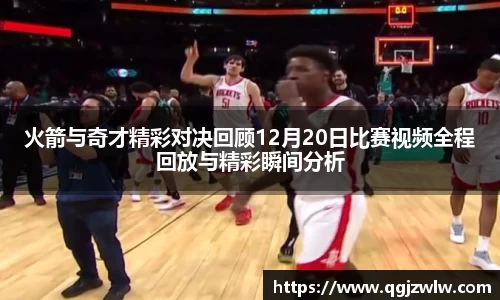 火箭与奇才精彩对决回顾12月20日比赛视频全程回放与精彩瞬间分析